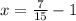 x = \frac{7}{15}-1