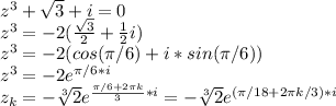 z^3+\sqrt{3}+i=0\\z^3=-2(\frac{\sqrt{3}}{2}+\frac{1}{2}i)\\z^3=-2(cos(\pi/6)+i*sin(\pi/6))\\z^3=-2e^{\pi/6*i}\\z_{k}=-\sqrt[3]{2}e^{\frac{\pi/6+2\pi k}{3}*i}=-\sqrt[3]{2}e^{(\pi/18+2\pi k/3)*i}