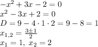 -x^2+3x-2=0\\x^2-3x+2=0\\D=9-4\cdot1\cdot2=9-8=1\\x_{1,2}=\frac{3\pm1}2\\x_1=1,\;x_2=2