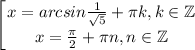 $\left [ {{x=arcsin\frac{1}{\sqrt{5}}+\pi k, k \in \mathbb{Z} } \atop {x=\frac{\pi}{2} +\pi n, n \in \mathbb{Z}}} \right.