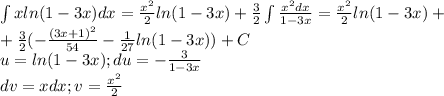 \int xln(1-3x)dx=\frac{x^2}{2}ln(1-3x)+\frac{3}{2}\int\frac{x^2dx}{1-3x}=\frac{x^2}{2}ln(1-3x)+\\+\frac{3}{2}(-\frac{(3x+1)^2}{54}-\frac{1}{27}ln(1-3x))+C\\u=ln(1-3x);du=-\frac{3}{1-3x}\\dv=xdx;v=\frac{x^2}{2}