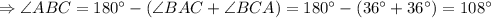 \Rightarrow \angle ABC=180^{\circ}-(\angle BAC+\angle BCA) =180^{\circ}-(36^{\circ}+36^{\circ})=108^{\circ}