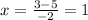 x = \frac{3 - 5}{ - 2} = 1