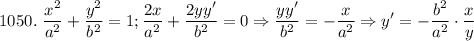 \displaystyle 1050. \ \frac{x^2}{a^2}+\frac{y^2}{b^2}=1; \frac{2x}{a^2}+\frac{2yy'}{b^2}=0 \Rightarrow \frac{yy'}{b^2}=-\frac{x}{a^2}\Rightarrow y'=-\frac{b^2}{a^2} \cdot \frac{x}{y}