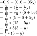 -0,9-(0,6+05y)\\-\frac{9}{10} -(\frac{3}{5} +\frac{1}{2} y)\\-\frac{9}{10} +\frac{1}{10} *(6+5y)\\-\frac{1}{10} *(9+6+5y)\\-\frac{1}{10} *(15+5y)\\-\frac{1}{10} *5(3+y)\\-\frac{1}{2} *(3+y)