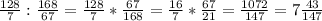 \frac{128}{7} : \frac{168}{67} =\frac{128}{7}* \frac{67}{168} = \frac{16}{7}* \frac{67}{21} = \frac{1072}{147} =7\frac{43}{147}