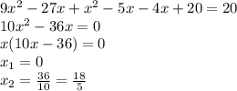 9 {x}^{2} - 27x + {x}^{2} - 5x - 4x + 20 = 20 \\ 10 {x}^{2} - 36x = 0 \\ x(10x - 36) = 0 \\ x_{1} = 0 \\ x_{2} = \frac{36}{10} = \frac{18}{5}