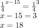 \frac{1}{4}^{x-15}=\frac{1}{4}^3\\x-15=3\\x=18