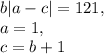 b|a-c|=121,\\a=1,\\c=b+1