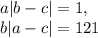 a|b-c|=1,\\b|a-c|=121