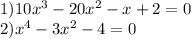 1)10x^3-20x^2-x+2=0\\2)x^4-3x^2-4=0