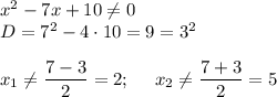 x^2-7x+10\neq0\\D=7^2-4\cdot 10=9=3^2\\\\x_1\neq\dfrac{7-3}2=2;~~~~x_2\neq\dfrac{7+3}2=5