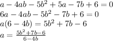 a-4ab-5b^2+5a-7b+6=0\\ 6a-4ab-5b^2-7b+6=0\\ a(6-4b)=5b^2+7b-6\\ a=\frac{5b^2+7b-6}{6-4b}