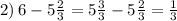 2) \: 6 - 5 \frac{2}{3} = 5 \frac{3}{3} - 5 \frac{2}{3} = \frac{1}{3}