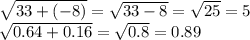 \sqrt{33 + ( - 8)} = \sqrt{33 - 8} = \sqrt{25} = 5 \\ \sqrt{0.64 + 0.16} = \sqrt{0.8} = 0.89