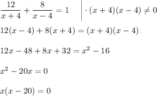 \dfrac{12}{x+4}+\dfrac{8}{x-4}=1~~~~\bigg|\cdot (x+4)(x-4)\ne0\\ \\ 12(x-4)+8(x+4)=(x+4)(x-4)\\ \\ 12x-48+8x+32=x^2-16\\ \\ x^2-20x=0\\ \\ x(x-20)=0