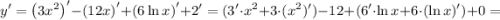 \displaystyle \[y'={\left({3{x^2}}\right)^\prime}-{\left({12x}\right)^\prime}+{\left({6\ln x}\right)^\prime}+2'=(3'\cdot{x^2}+3\cdot({x^2})')-12+(6'\cdot\ln x+6\cdot(\ln x)')+0=\]