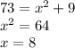 73 = {x}^{2} + 9 \\ {x}^{2} = 64 \\ x = 8