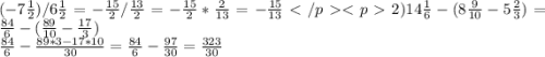 (-7\frac {1}{2})/6\frac{1}{2}=-\frac{15}{2} /\frac{13}{2} = -\frac{15}{2} *\frac{2}{13} = - \frac{15}{13}2)14\frac{1}{6} - (8\frac{9}{10}-5\frac{2}{3} )=\frac{84}{6} - ( \frac{89}{10} -\frac{17}{3})\\\frac{84}{6} -\frac{89*3-17*10}{30} =\frac{84}{6} - \frac{97}{30} =\frac{323}{30}