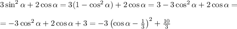 3\sin^2\alpha+2\cos\alpha=3(1-\cos^2\alpha)+2\cos\alpha=3-3\cos^2\alpha+2\cos\alpha=\\ \\ =-3\cos^2\alpha+2\cos\alpha+3=-3\left(\cos \alpha-\frac{1}{3}\right)^2+\frac{10}{3}