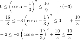 0\leq\left(\cos \alpha-\dfrac{1}{3}\right)^2\leq\dfrac{16}{9}~~~~~\bigg|\cdot (-3)\\ \\ -\dfrac{16}{3}\leq-3\left(\cos\alpha-\dfrac{1}{3}\right)^2\leq 0~~~~\bigg|+\dfrac{10}{3}\\ \\ -2\leq -3\left(\cos\alpha-\dfrac{1}{3}\right)^2+\dfrac{10}{3}\leq \dfrac{10}{3}