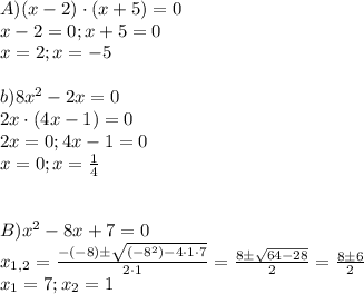 A) (x-2)\cdot(x+5)=0\\x-2=0 ; x+5=0\\x=2; x=-5\\\\b) 8x^2-2x=0\\2x\cdot (4x-1)=0\\2x=0; 4x-1=0\\x=0; x=\frac{1}{4}\\\\\\B) x^2-8x+7=0\\x_{1,2} =\frac{-(-8) \pm \sqrt{(-8^2)-4\cdot 1\cdot 7} }{2\cdot 1} =\frac{8\pm \sqrt{64-28} }{2}=\frac{8\pm6 }{2}\\x_{1} =7;x_{2} =1