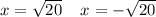 x = \sqrt{20} \: \: \: \: \: x = - \sqrt{20}