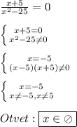 \frac{x+5}{x^{2} -25}=0\\\\\left \{ {{x+5=0} \atop {x^{2}-25\neq0}} \right.\\\\\left \{ {{x=-5} \atop {(x-5)(x+5)\neq0 }} \right.\\\\\left \{ {{x=-5} \atop {x\neq-5,x\neq5}} \right.\\\\Otvet:\boxed{x\in\oslash}