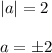 |a|=2\\ \\ a=\pm2