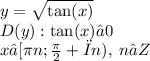 y = \sqrt{ \tan(x) } \\ D(y): \tan(x) ≥ 0 \\ x∈[\pi n; \frac{\pi}{2}+πn ), \: n∈Z