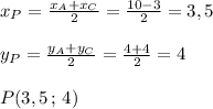 x_{P}=\frac{x_{A}+x_{C}}{2}=\frac{10-3}{2}=3,5\\\\y_{P}= \frac{y_{A}+y_{C}}{2}=\frac{4+4}{2}=4\\\\P(3,5\, ;\, 4)