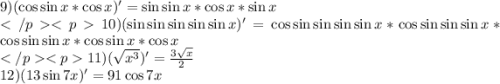 9) (\cos \sin x*\cos x)'=\sin \sin x*\cos x*\sin x\\10) ( \sin \sin \sin \sin \sin x)'=\cos \sin \sin \sin \sin x*\cos \sin \sin \sin x* \cos \sin \sin x*\cos \sin x*\cos x\\11)( \sqrt{ {x}^{3} } )' = \frac{3 \sqrt{x} }{2} \\ 12)(13 \sin 7x)' = 91 \cos 7x