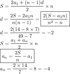 S=\dfrac{2a_1+(n-1)d}{2}\times n\\d=\dfrac{2S-2a_1n}{n(n-1)}=\boxed{\dfrac{2(S-a_1n)}{n^2-n}}\\d=\dfrac{2(14-8\times 7)}{49-7}=-2\\S=\dfrac{a_1+a_n}{2}\times n\\\boxed{a_n=\dfrac{2S}{n}-a_1}\\a_n=\dfrac{2\times 14}{7}-8=-4