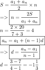 S=\dfrac{a_1+a_n}{2}\times n\\= \boxed{n=\dfrac{2S}{a_1+a_n}}\\n=\dfrac{2\times 20}{7+3}=4\\\boxed{a_n=a_1+(n-1)d}\\=\boxed{d=\dfrac{a_n-a_1}{n-1}}\\d=\dfrac{3-7}{4-1}=-1\dfrac{1}{3}