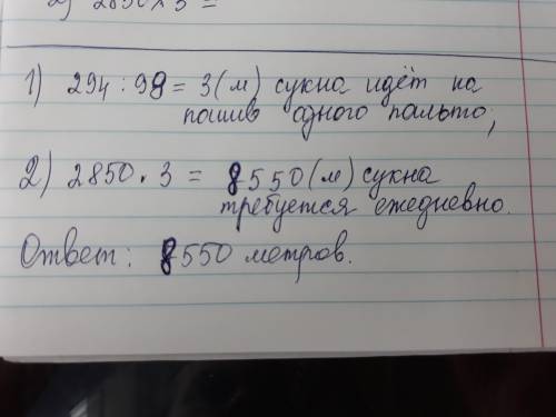 На швейной фабрике из 294 метра сукн сшили 98 пальто. фабрика ежедневно выпускает 2850 таких пальто