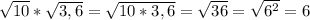 \sqrt{10}*\sqrt{3,6}=\sqrt{10*3,6}=\sqrt{36}=\sqrt{6^{2}}=6