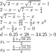 2 \sqrt{2 - x - \sqrt{7 - x } } = 1 \\ 2 - x - \sqrt{7 - x} = \frac{1}{4 } \\ \sqrt{7 - x} = \frac{7}{4} - x \\ 7 - x = \frac{49}{16} - \frac{7}{2} x + {x}^{2} \\ {x}^{2} - \frac{5}{2}x - 7 = 0 \\ d = 6 .25 + 28 = 34.25 0 \\ x_1 = \frac{ \frac{5}{2} + \sqrt{34.25} }{2} \\ x_2 = \frac{ \frac{5}{2} - \sqrt{34.25} }{2}