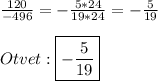 \frac{120}{-496}=-\frac{5*24}{19*24}=-\frac{5}{19}\\\\Otvet:\boxed{-\frac{5}{19}}