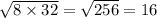 \sqrt{8 \times 32} = \sqrt{256} = 16