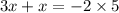 3x + x = - 2 \times 5