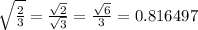 \sqrt{ \frac{2}{3} } = \frac{ \sqrt{2} }{ \sqrt{3} } = \frac{ \sqrt{6} }{3} = 0.816497