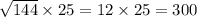 \sqrt{144} \times 25 = 12 \times 25 = 300