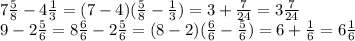 7 \frac{5}{8} - 4 \frac{1}{3} = (7 - 4)( \frac{5}{8} - \frac{1}{3} ) = 3 + \frac{7}{24} = 3 \frac{7}{24} \\ 9 - 2 \frac{5}{6} = 8 \frac{6}{6} - 2 \frac{5}{6} = (8 - 2)( \frac{6}{6} - \frac{5}{6} ) = 6 + \frac{1}{6} = 6 \frac{1}{6}
