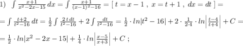 1)\; \; \int \frac{x+1}{x^2-2x-15}\, dx=\int \frac{x+1}{(x-1)^2-16}=[\; t=x-1\; ,\; x=t+1\; ,\; dx=dt\; ]=\\\\=\int \frac{t+2}{t^2-16}\, dt=\frac{1}{2} \int \frac{2\, t\, dt}{t^2-16}+2\int \frac{dt}{t^2-16}=\frac{1}{2}\cdot ln|t^2-16|+2\cdot \frac{1}{2\cdot 4}\cdot ln\Big |\frac{t-4}{t+4}\Big |+C=\\\\=\frac{1}{2}\cdot ln|x^2-2x-15|+\frac{1}{4}\cdot ln\Big | \frac{x-5}{x+3}\Big |+C\; ;