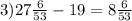 3) 27\frac{6}{53} - 19 = 8\frac{6}{53}