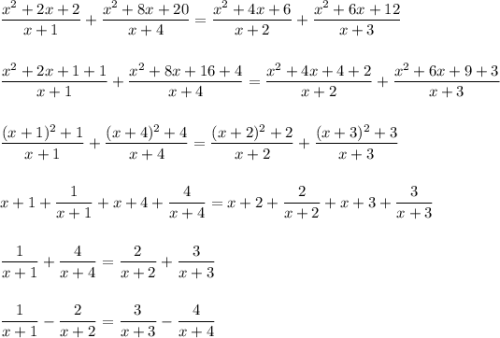 \displaystyle\frac{x^2+2x+2}{x+1}+\frac{x^2+8x+20}{x+4} =\frac{x^2+4x+6}{x+2} +\frac{x^2+6x+12}{x+3}\\\\\\\frac{x^2+2x+1+1}{x+1}+\frac{x^2+8x+16+4}{x+4} =\frac{x^2+4x+4+2}{x+2} +\frac{x^2+6x+9+3}{x+3}\\\\\\\frac{(x+1)^2+1}{x+1}+\frac{(x+4)^2+4}{x+4} =\frac{(x+2)^2+2}{x+2} +\frac{(x+3)^2+3}{x+3}\\\\\\x+1+\frac{1}{x+1} +x+4+\frac{4}{x+4}=x+2+\frac{2}{x+2}+x+3+\frac{3}{x+3}\\\\\\\frac{1}{x+1} +\frac{4}{x+4}=\frac{2}{x+2}+\frac{3}{x+3}\\\\\\\frac{1}{x+1}-\frac{2}{x+2}=\frac{3}{x+3}-\frac{4}{x+4}\\\\\\