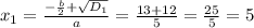 x_{1} = \frac{-\frac{b}{2} + \sqrt{D_{1} } }{a} = \frac{13 + 12}{5} = \frac{25}{5} = 5