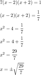 7(x-2)(x+2)=1\\ \\ (x-2)(x+2)=\dfrac{1}{7}\\ \\ x^2-4=\dfrac{1}{7}\\ \\ x^2=4+\dfrac{1}{7}\\ \\ x^2=\dfrac{29}{7}\\ \\ x=\pm\sqrt{\dfrac{29}{7}}