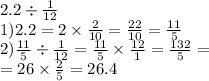 2.2 \div \frac{1}{12} \\ 1)2.2 = 2 \times \frac{2}{10} = \frac{22}{10} = \frac{11}{5} \\ 2) \frac{11}{5} \div \frac{1}{12} = \frac{11}{5} \times \frac{12}{1} = \frac{132}{5} = \\ = 26 \times \frac{2}{5} = 26.4