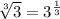 \sqrt[3]{3} = 3^{ \frac{1}{3} }